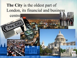 The City is the oldest part of
London, its financial and business
centre.
 