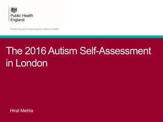 The 2016 Autism Self-Assessment
in London
Hiral Mehta
 