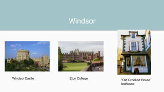 Windsor
Windsor Castle Eton College “Old Crooked House”
teahouse
 