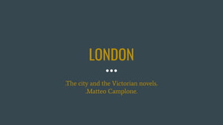 LONDON
.The city and the Victorian novels.
.Matteo Camplone.
 