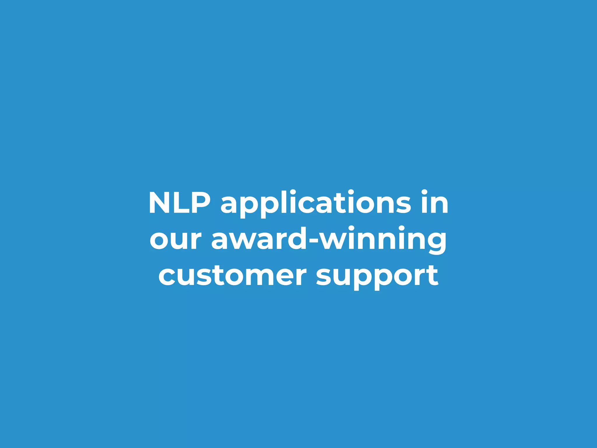 NLP applications in
our award-winning
customer support
 