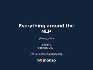 Everything around the
NLP
@neal_lathia
London.AI
February 2021
(yes, lots of hiring happening)
 