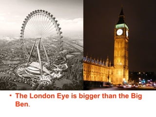 The London Eye is bigger than the Big Ben . 