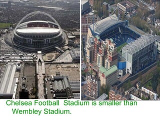 Chelsea Football  Stadium is smaller than  Wembley Stadium.  