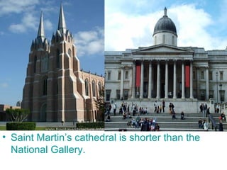 Saint Martin’s cathedral is shorter than the National Gallery. 