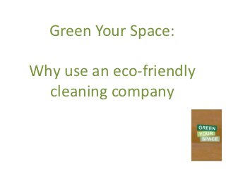 Green Your Space:

Why use an eco-friendly
  cleaning company
 