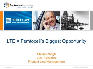 LTE = Femtocell’s Biggest Opportunity

                    Manish Singh
                    Vice President
               Product Line Management
www.ccpu.com                             Confidential and Proprietary
 
