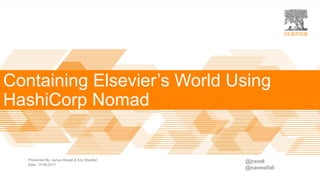 Containing Elsevier’s World |
Presented By
Date
Containing Elsevier’s World Using
HashiCorp Nomad
James Rasell & Eric Westfall
15-08-2017
@jrasell
@eawestfall
 