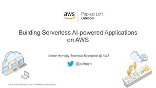 © 2017, Amazon Web Services, Inc. or its Affiliates. All rights reserved.
Adrian Hornsby, Technical Evangelist @ AWS
Building Serverless AI-powered Applications
on AWS
@adhorn
 