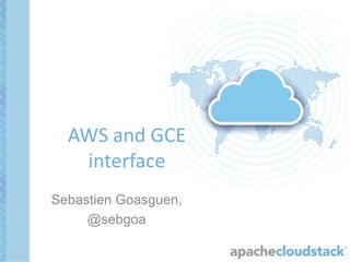 Sebastien Goasguen,
@sebgoa
AWS and GCE
interface
 
