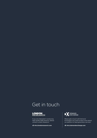 If you are interested in producing
high-quality B2B research, please
contact London Research:
 info@londonresearch.com
Get in touch
Please get in touch with Demand
Exchange if you want to learn more about
our platform or lead generation services:
 info@demandexchange.com
 