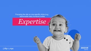 Focusing the site on one specific niche (e.g.,
fashionable baby furniture) builds
Expertise
 