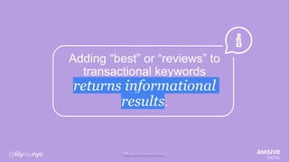 Adding “best” or “reviews” to
transactional keywords
returns informational
results.
 