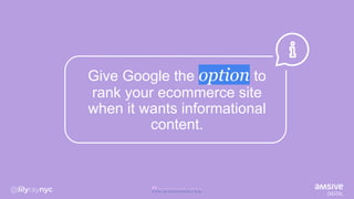 Give Google the option to
rank your ecommerce site
when it wants informational
content.
 