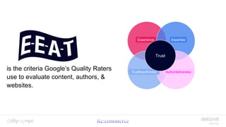 is the criteria Google’s Quality Raters
use to evaluate content, authors, &
websites.
Trust
Experience Expertise
Authoritativeness
Trusthworthiness
Trust
 