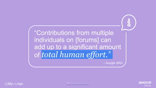 “Contributions from multiple
individuals on [forums] can
add up to a significant amount
of total human effort.”
- Google QRG
 