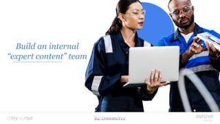 Build an internal
“expert content” team
 