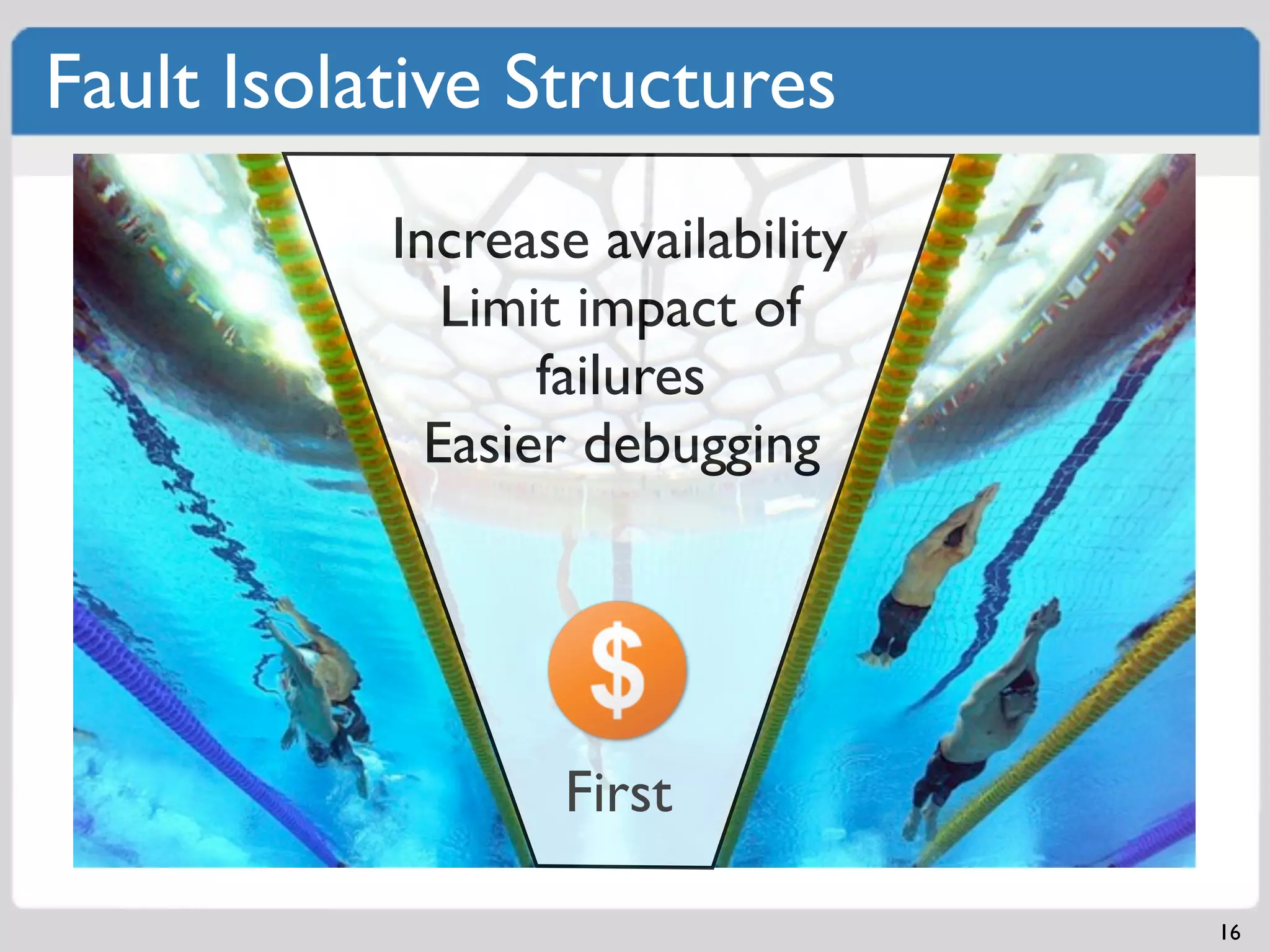 Fault Isolative Structures
           Increase availability
              Limit impact of
                  failures
             Easier debugging




                  First

                                   16
 