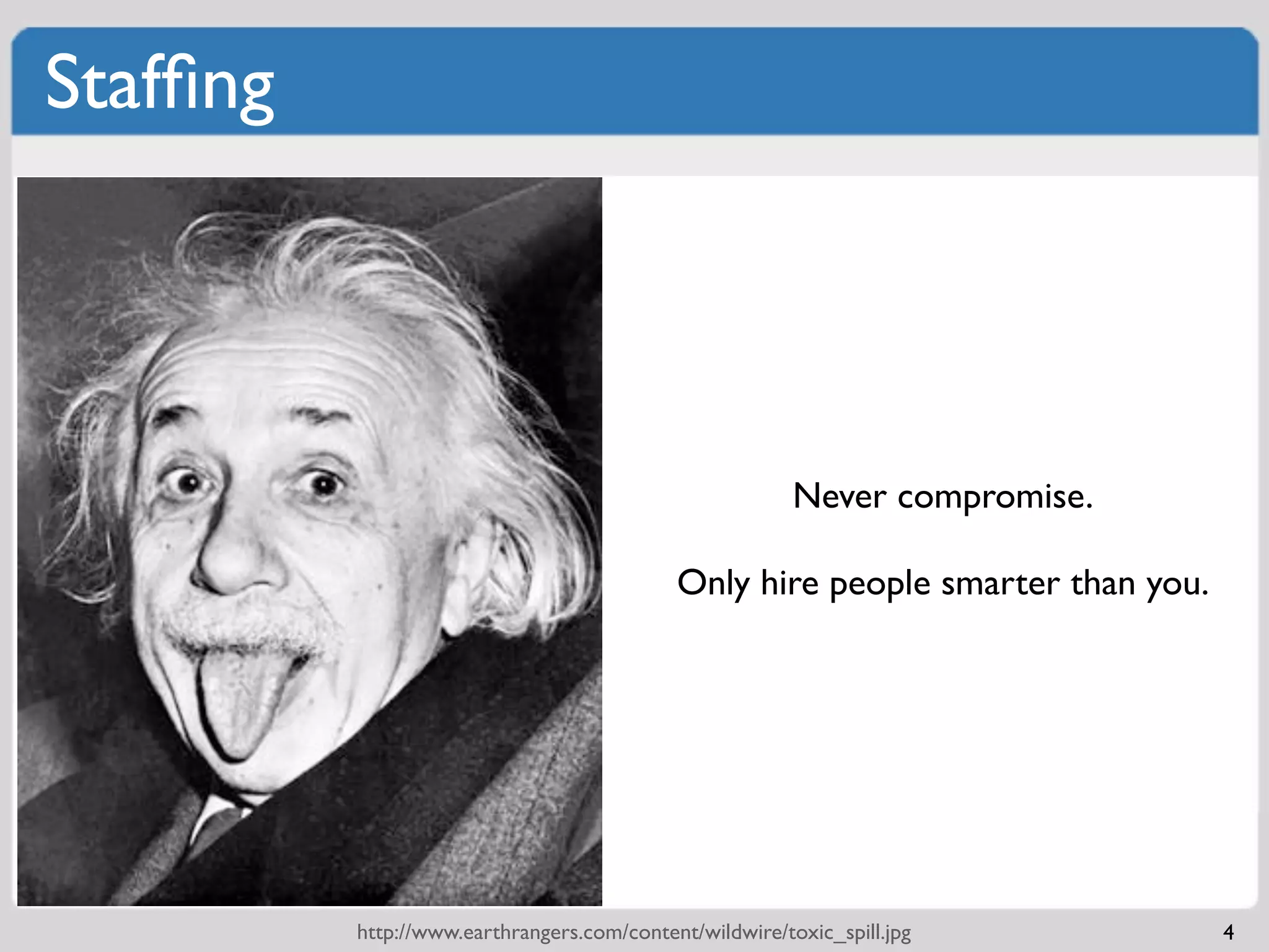 Stafﬁng




                                                         Never compromise.

                                            Only hire people smarter than you.




          http://www.earthrangers.com/content/wildwire/toxic_spill.jpg           4
 