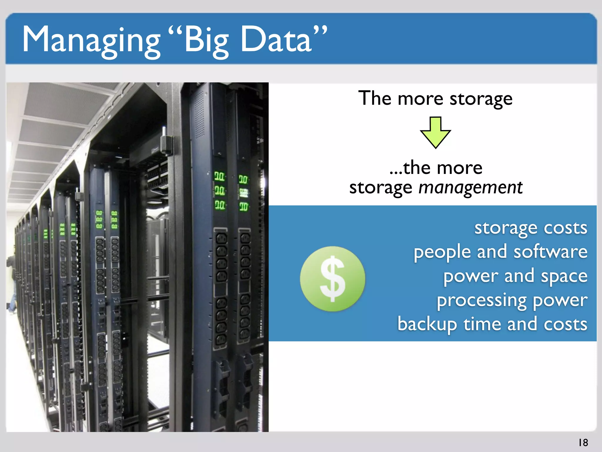 Managing “Big Data”
                      The more storage


                           ...the more
                      storage management
                                   storage costs
                            people and software
                               power and space
                              processing power
                          backup time and costs




                                              18
 