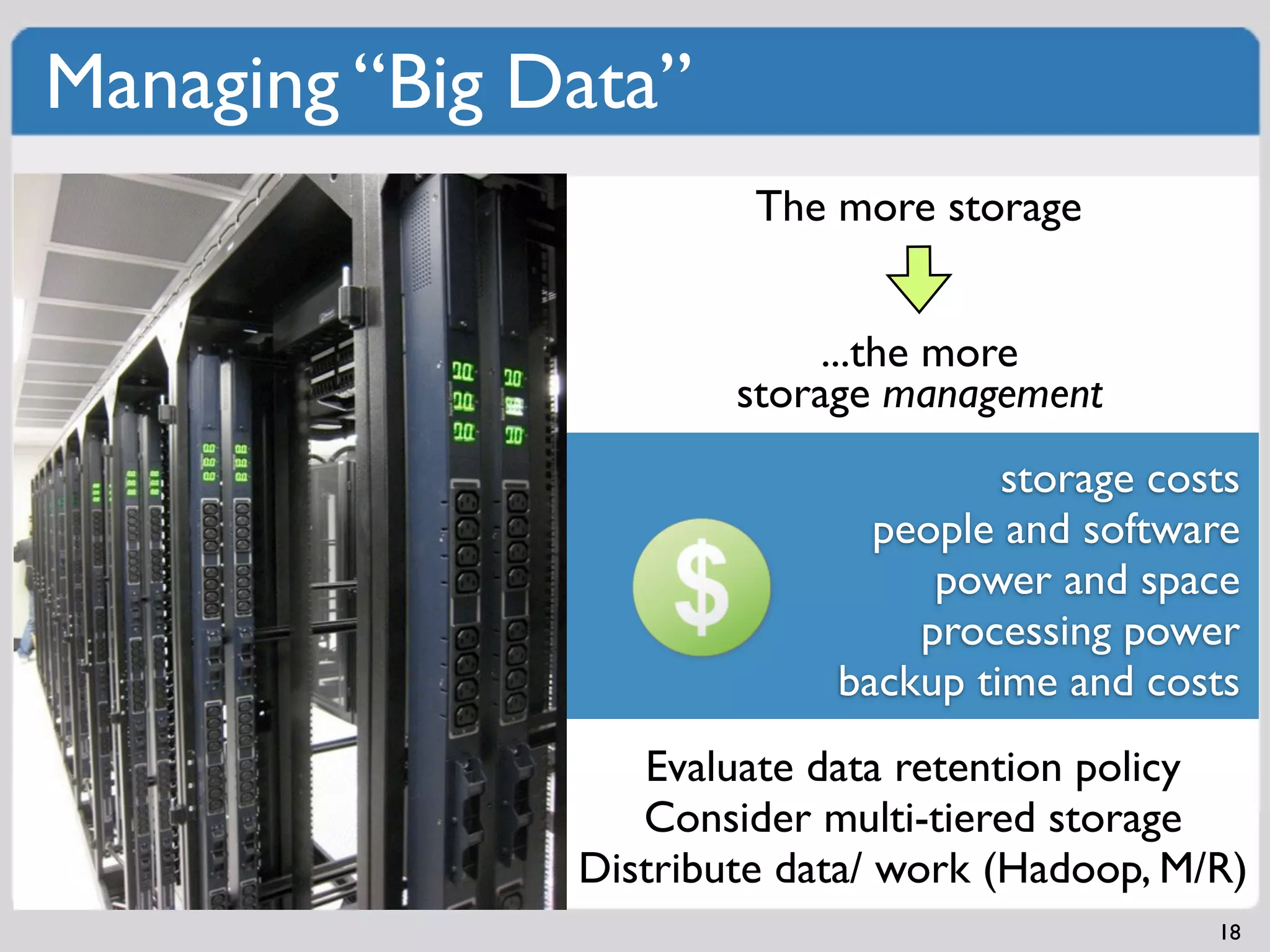 Managing “Big Data”
                        The more storage


                            ...the more
                       storage management
                                     storage costs
                              people and software
                                 power and space
                                processing power
                            backup time and costs
                  Evaluate data retention policy
                  Consider multi-tiered storage
               Distribute data/ work (Hadoop, M/R)
                                                18
 