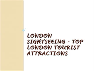 LONDONLONDON
SIGHTSEEING - TOPSIGHTSEEING - TOP
LONDON TOURISTLONDON TOURIST
ATTRACTIONSATTRACTIONS
 