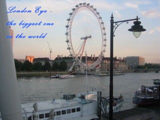 London Eye -
the biggest one
in the world
 