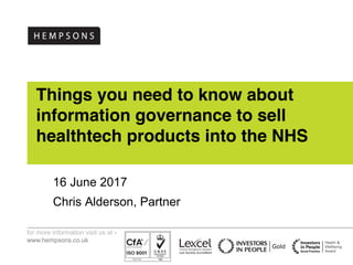 for more information visit us at -
www.hempsons.co.uk
Things you need to know about
information governance to sell
healthtech products into the NHS
16 June 2017
Chris Alderson, Partner
 