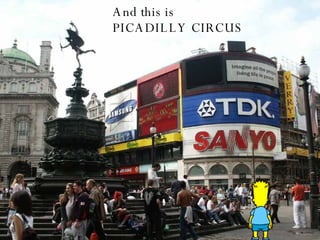 And this is  PICADILLY CIRCUS 