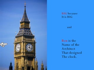 Ben  is the  Name of the Architect  That designed The clock. BIG  because It is BIG and 