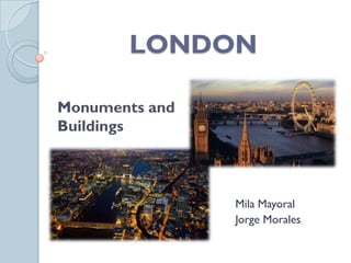 LONDON

Monuments and
Buildings



                Mila Mayoral
                Jorge Morales
 