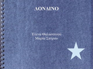 ΛΟΝΔΙΝΟ
Έλενα Θαλασσινού
Μαρία Σπύρου
 