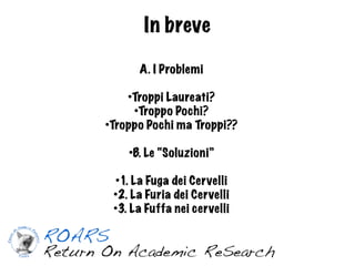 In breve

           A. I Problemi

      Troppi Laureati?
      ●

      ●
        Troppo Pochi?
●
  Troppo Pochi ma Troppi??

      ●
          B. Le “Soluzioni”

  ●
   1. La Fuga dei Cervelli
 ●
   2. La Furia dei Cervelli
 ●
   3. La Fuffa nei cervelli
 