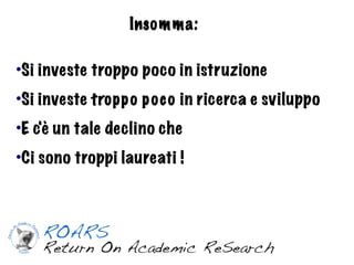 Inso m m a:

•Si investe troppo poco in istruzione
•Si investe trop p o p o c o in ricerca e sviluppo
•E c'è un tale declino che
•Ci sono troppi laureati !
 