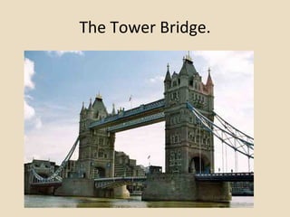 The Tower Bridge. 