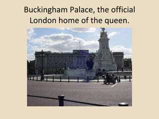 Buckingham Palace, the official London home of the queen. 