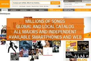 MILLIONS OF SONGS
   GLOBAL AND LOCAL CATALOG
  ALL MAJORS AND INDEPENDENT
AVAILABLE SMARTPHONES AND WEB
 