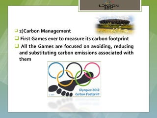  2)Carbon Management

 First Games ever to measure its carbon footprint
 All the Games are focused on avoiding, reducing
 and substituting carbon emissions associated with
 them
 