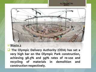  Waste 2

 The Olympic Delivery Authority (ODA) has set a
 very high bar on the Olympic Park construction,
 achieving 98.5% and 99% rates of re-use and
 recycling of materials in demolition and
 construction respectively.
 