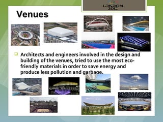 Venues



   Architects and engineers involved in the design and
    building of the venues, tried to use the most eco-
    friendly materials in order to save energy and
    produce less pollution and garbage.
 