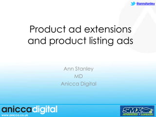 @annstanley




Product ad extensions
and product listing ads

        Ann Stanley
            MD
       Anicca Digital
 