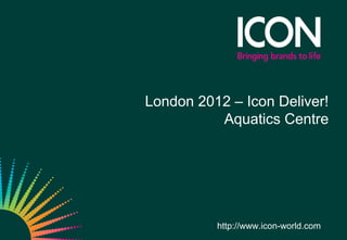 London 2012 – Icon Deliver!
          Aquatics Centre




          http://www.icon-world.com
 