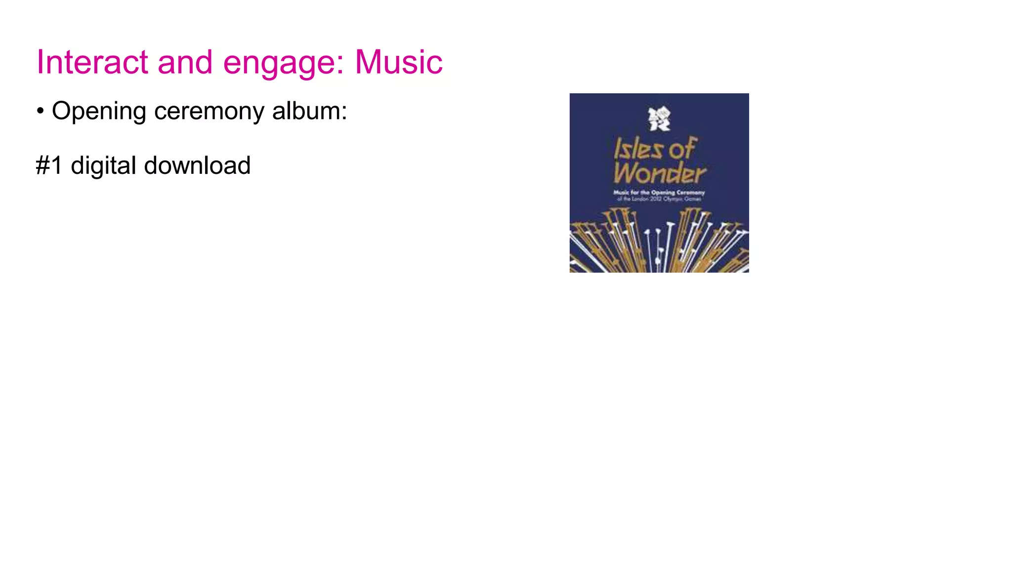 Interact and engage: Twitter – london2012.com/olympicpulse
Live tweets from across 40 venues and during ceremonies
 