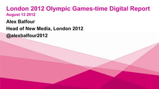 London 2012 Olympic and Paralympic Games-time
Digital Report
August 13 2012
Alex Balfour
Head of New Media, London 2012
@alexbalfour2012
 