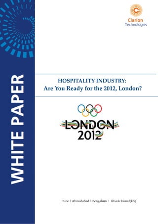HOSPITALITY INDUSTRY:
Are You Ready for the 2012, London?




      Pune | Ahmedabad | Bengaluru | Rhode Island(US)


                                          Clarion Technologies
 