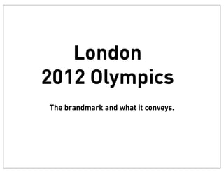 London
2012 Olympics
The brandmark and what it conveys.
 