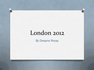London 2012
 By Dwayne Rozay
 