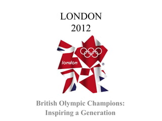 LONDON
         2012




British Olympic Champions:
   Inspiring a Generation
 
