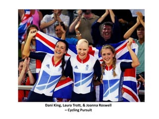 Dani King, Laura Trott, & Joanna Roswell
            – Cycling Pursuit
 