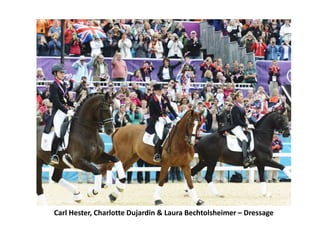 Carl Hester, Charlotte Dujardin & Laura Bechtolsheimer – Dressage
 
